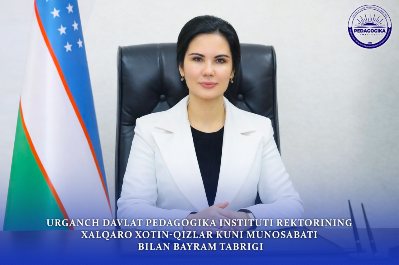 ПРАЗДНИЧНОЕ ПОЗДРАВЛЕНИЕ РЕКТОРА УРГЕНЧСКОГО ГОСУДАРСТВЕННОГО ПЕДАГОГИЧЕСКОГО ИНСТИТУТА ПО СЛУЧАЮ МЕЖДУНАРОДНОГО ЖЕНСКОГО ДНЯ