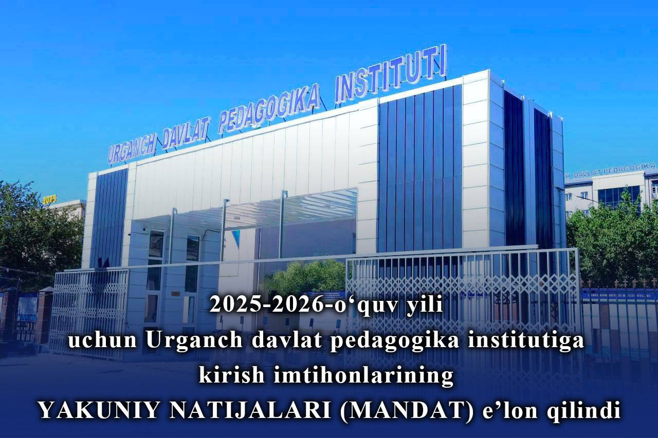 THE FINAL RESULTS (MANDATE) OF THE ENTRANCE EXAMINATIONS TO URGENCH STATE PEDAGOGICAL INSTITUTE FOR THE 2025–2026 ACADEMIC YEAR HAVE BEEN ANNOUNCED.