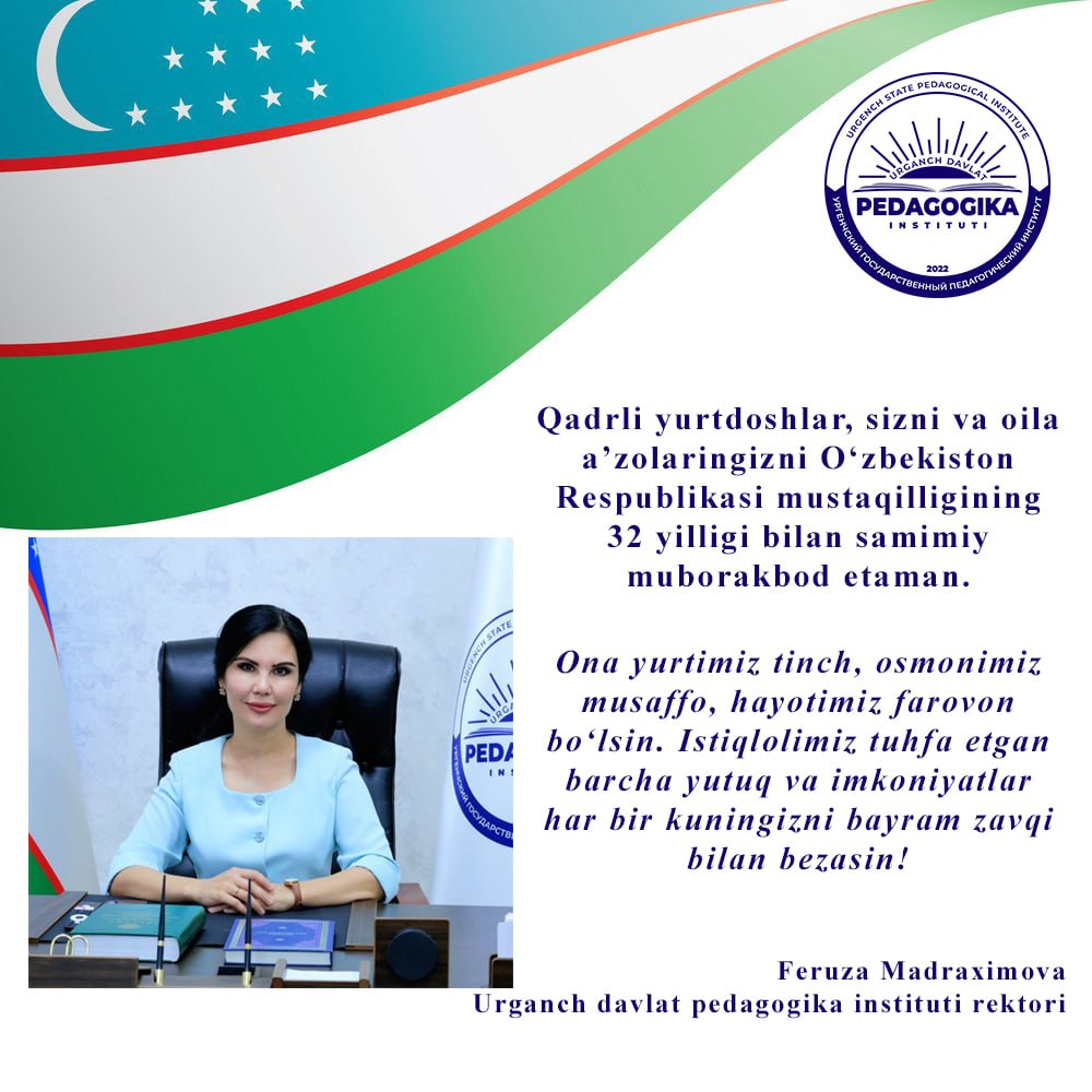 OʻZBEKISTON RESPUBLIKASI MUSTAQILLIGINING 32 YILLIGI MUNOSABATI BILAN URGANCH DAVLAT PEDAGOGIKA INSTITUTI REKTORI MADRAXIMOVA FERUZA RUZIMBAYEVNANING BAYRAM TABRIGI. 