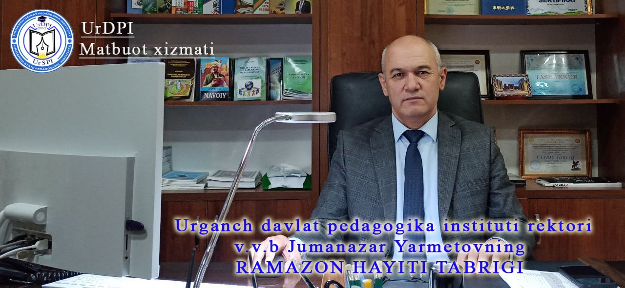 urspi.uz;RAMAZON HAYITI MUNOSABATI BILAN URGANCH DAVLAT PEDAGOGIKA INSTITUTI REKTORI V.V.B. JUMANAZAR YARMETOVNING BAYRAM TABRIGI